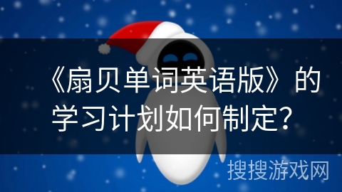 《扇贝单词英语版》的学习计划如何制定？