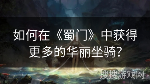 如何在《蜀门》中获得更多的华丽坐骑？