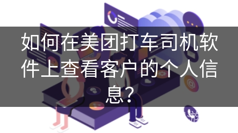 如何在美团打车司机软件上查看客户的个人信息？