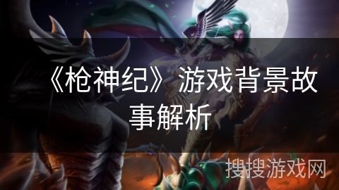 《枪神纪》游戏背景故事解析