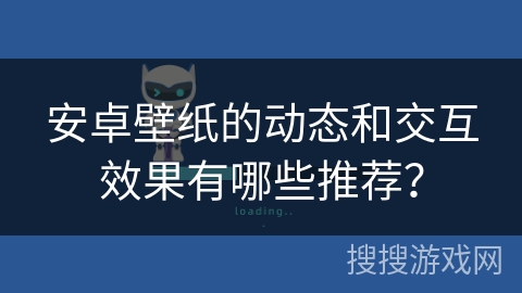 安卓壁纸的动态和交互效果有哪些推荐？