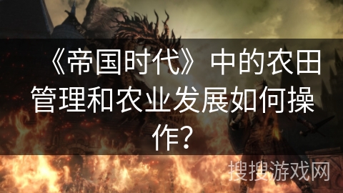 《帝国时代》中的农田管理和农业发展如何操作？
