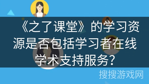 《之了课堂》的学习资源是否包括学习者在线学术支持服务? 《之了课堂》的学习资源是否包括学习者在线学术支持服务?