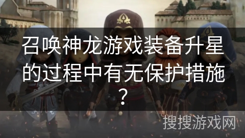 召唤神龙游戏装备升星的过程中有无保护措施？