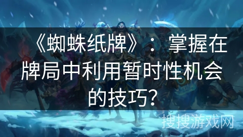 《蜘蛛纸牌》：掌握在牌局中利用暂时性机会的技巧？