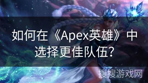 如何在《Apex英雄》中选择更佳队伍？