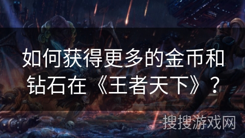 如何获得更多的金币和钻石在《王者天下》？
