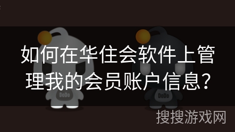 如何在华住会软件上管理我的会员账户信息? 如何在华住会软件上管理我的会员账户信息?