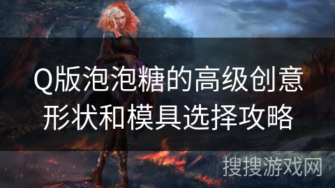 Q版泡泡糖的高级创意形状和模具选择攻略