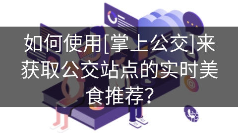 如何使用[掌上公交]来获取公交站点的实时美食推荐？