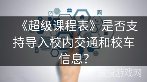 《超级课程表》是否支持导入校内交通和校车信息? 《超级课程表》是否支持导入校内交通和校车信息?