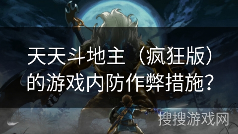 天天斗地主(疯狂版)的游戏内防作弊措施? 天天斗地主(疯狂版)的游戏内防作弊措施?