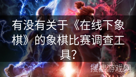 有没有关于《在线下象棋》的象棋比赛调查工具？