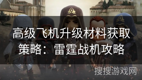 高级飞机升级材料获取策略：雷霆战机攻略