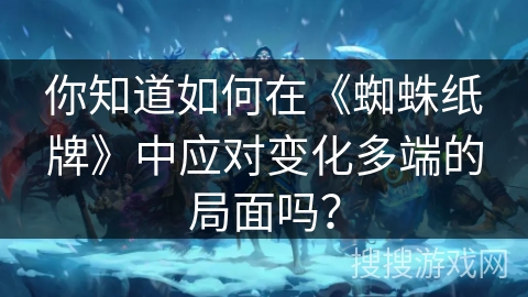 你知道如何在《蜘蛛纸牌》中应对变化多端的局面吗？