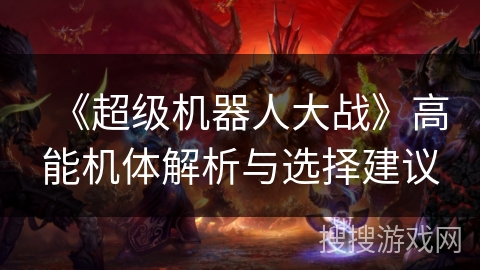 《超级机器人大战》高能机体解析与选择建议