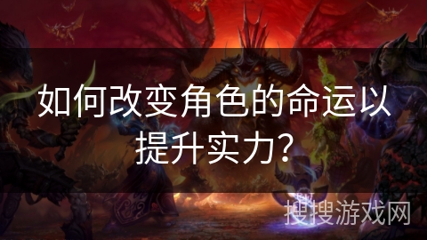 如何改变角色的命运以提升实力？