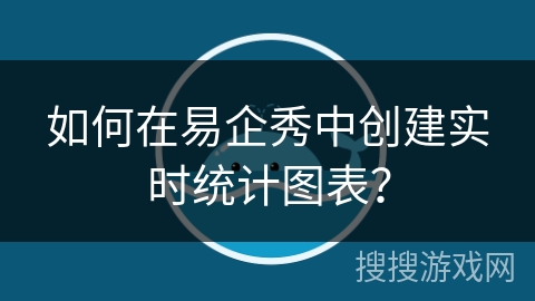 如何在易企秀中创建实时统计图表？