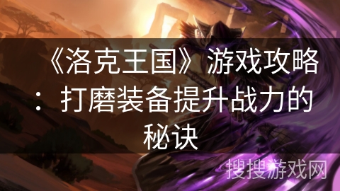 《洛克王国》游戏攻略：打磨装备提升战力的秘诀