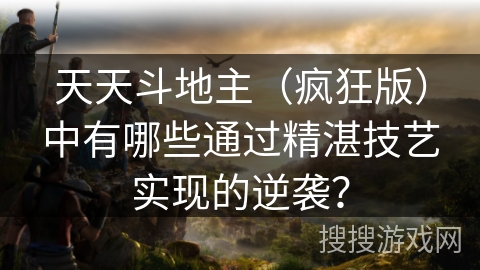 天天斗地主（疯狂版）中有哪些通过精湛技艺实现的逆袭？