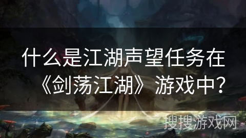 什么是江湖声望任务在《剑荡江湖》游戏中？