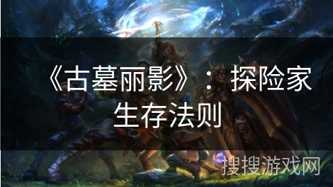 《古墓丽影》：探险家生存法则