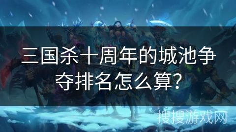 三国杀十周年的城池争夺排名怎么算？