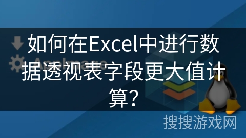 如何在Excel中进行数据透视表字段更大值计算? 如何在Excel中进行数据透视表字段更大值计算?