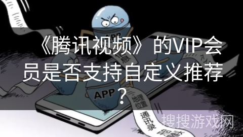《腾讯视频》的VIP会员是否支持自定义推荐？