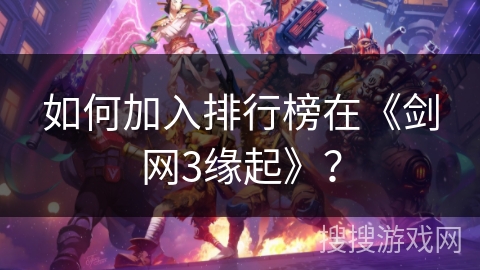 如何加入排行榜在《剑网3缘起》？