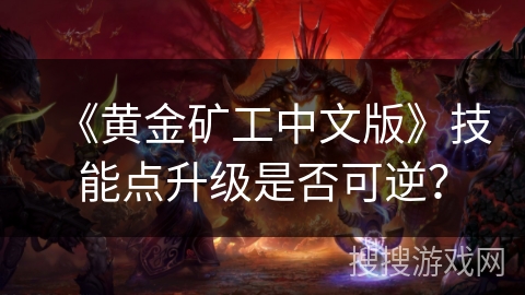 《黄金矿工中文版》技能点升级是否可逆? 《黄金矿工中文版》技能点升级是否可逆?