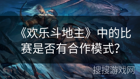 《欢乐斗地主》中的比赛是否有合作模式？