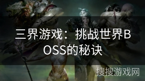 三界游戏:挑战世界BOSS的秘诀 三界游戏:挑战世界BOSS的秘诀
