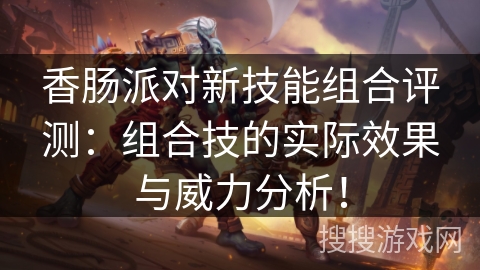 香肠派对新技能组合评测:组合技的实际效果与威力分析! 香肠派对新技能组合评测:组合技的实际效果与威力分析!