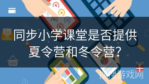 同步小学课堂是否提供夏令营和冬令营? 同步小学课堂是否提供夏令营和冬令营?