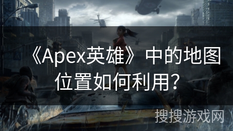 《Apex英雄》中的地图位置如何利用？