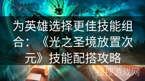 为英雄选择更佳技能组合：《光之圣境放置次元》技能配搭攻略