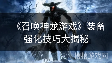 《召唤神龙游戏》装备强化技巧大揭秘