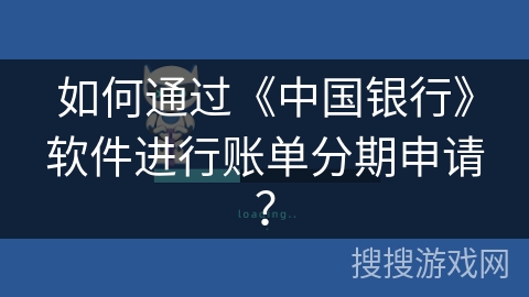 如何通过《中国银行》软件进行账单分期申请? 如何通过《中国银行》软件进行账单分期申请?