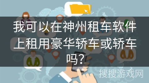我可以在神州租车软件上租用豪华轿车或轿车吗？