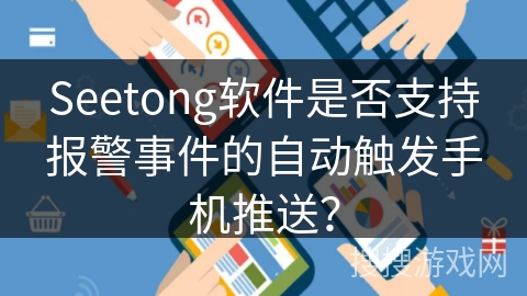 Seetong软件是否支持报警事件的自动触发手机推送？