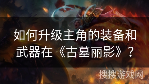 如何升级主角的装备和武器在《古墓丽影》？