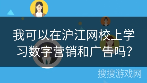 我可以在沪江网校上学习数字营销和广告吗？