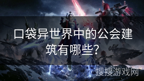 口袋异世界中的公会建筑有哪些？