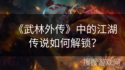 《武林外传》中的江湖传说如何解锁？