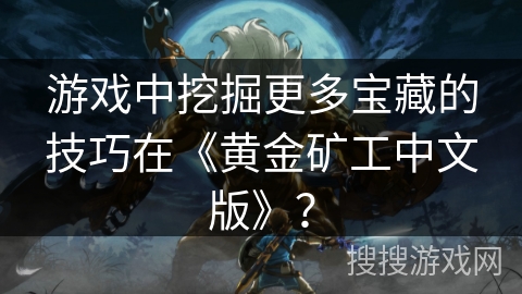 游戏中挖掘更多宝藏的技巧在《黄金矿工中文版》？