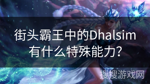 街头霸王中的Dhalsim有什么特殊能力？