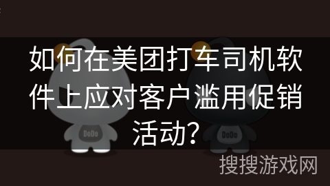如何在美团打车司机软件上应对客户滥用促销活动？