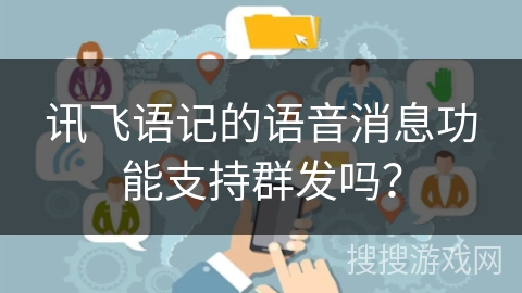 讯飞语记的语音消息功能支持群发吗? 讯飞语记的语音消息功能支持群发吗?