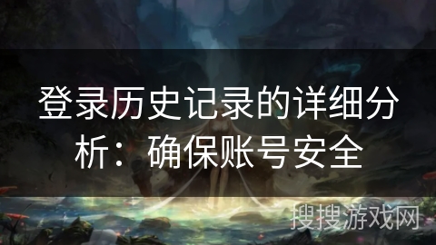 登录历史记录的详细分析:确保账号安全
